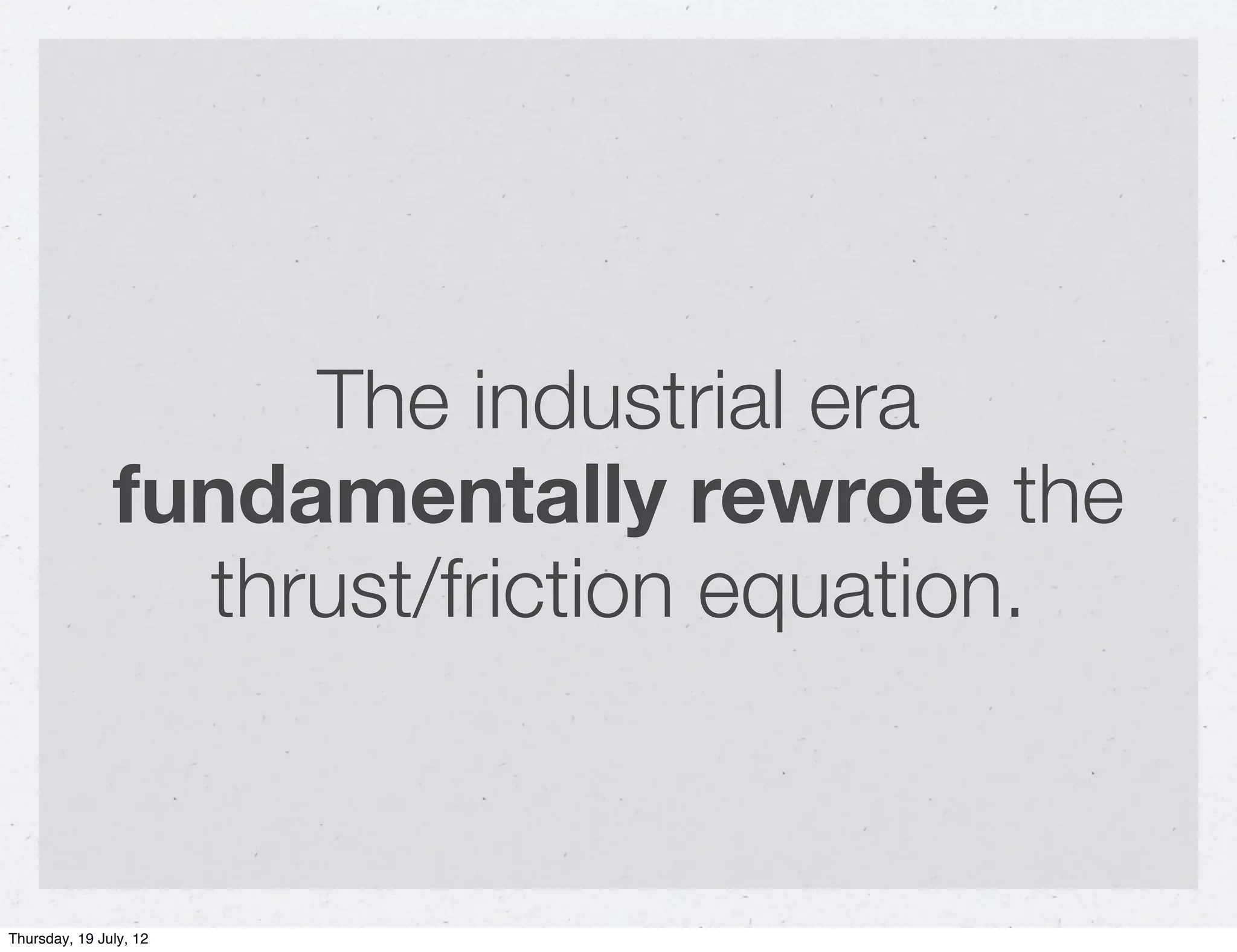 The industrial era
               fundamentally rewrote the
                 thrust/friction equation.


Thursday, 19 July, 12
 
