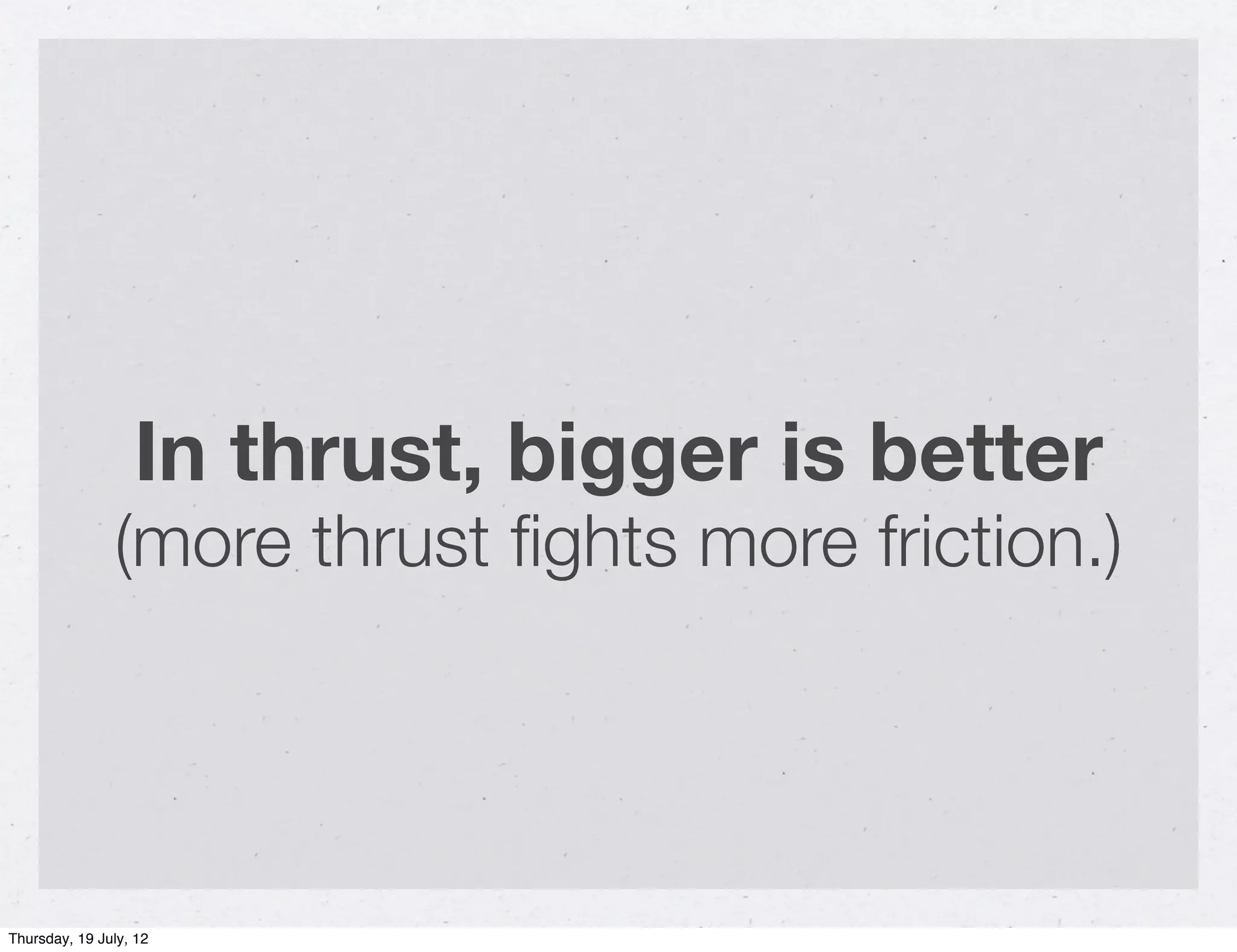 In thrust, bigger is better
               (more thrust ﬁghts more friction.)




Thursday, 19 July, 12
 