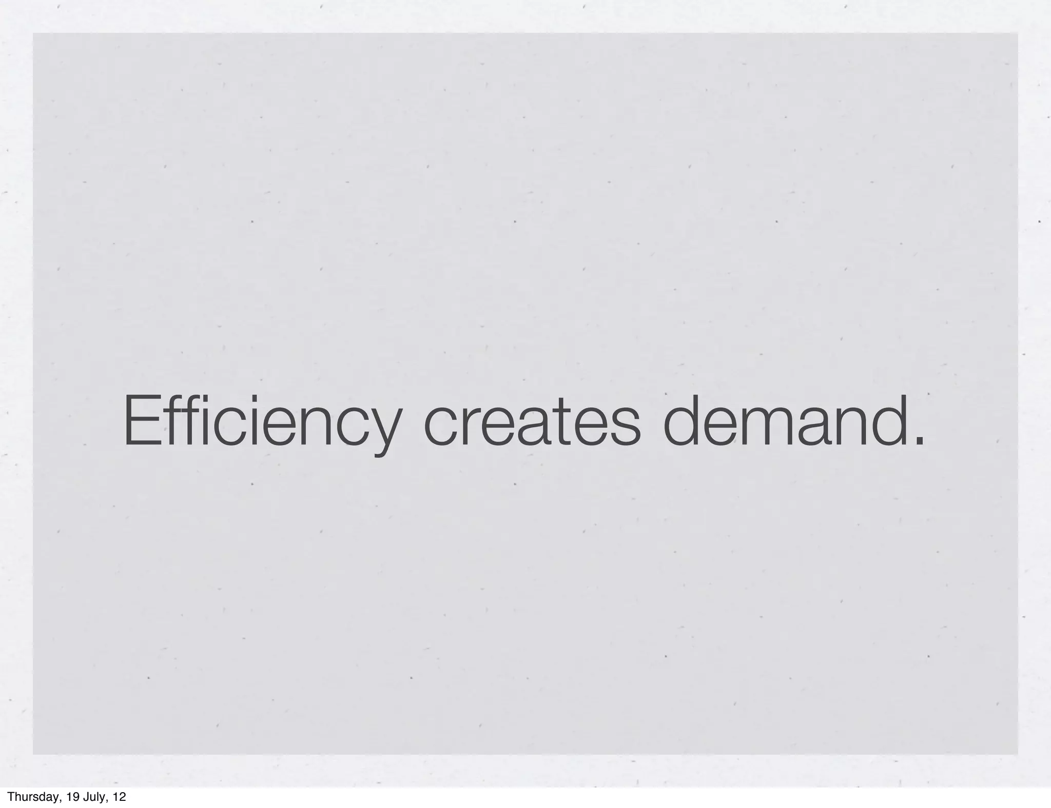 Efﬁciency creates demand.




Thursday, 19 July, 12
 