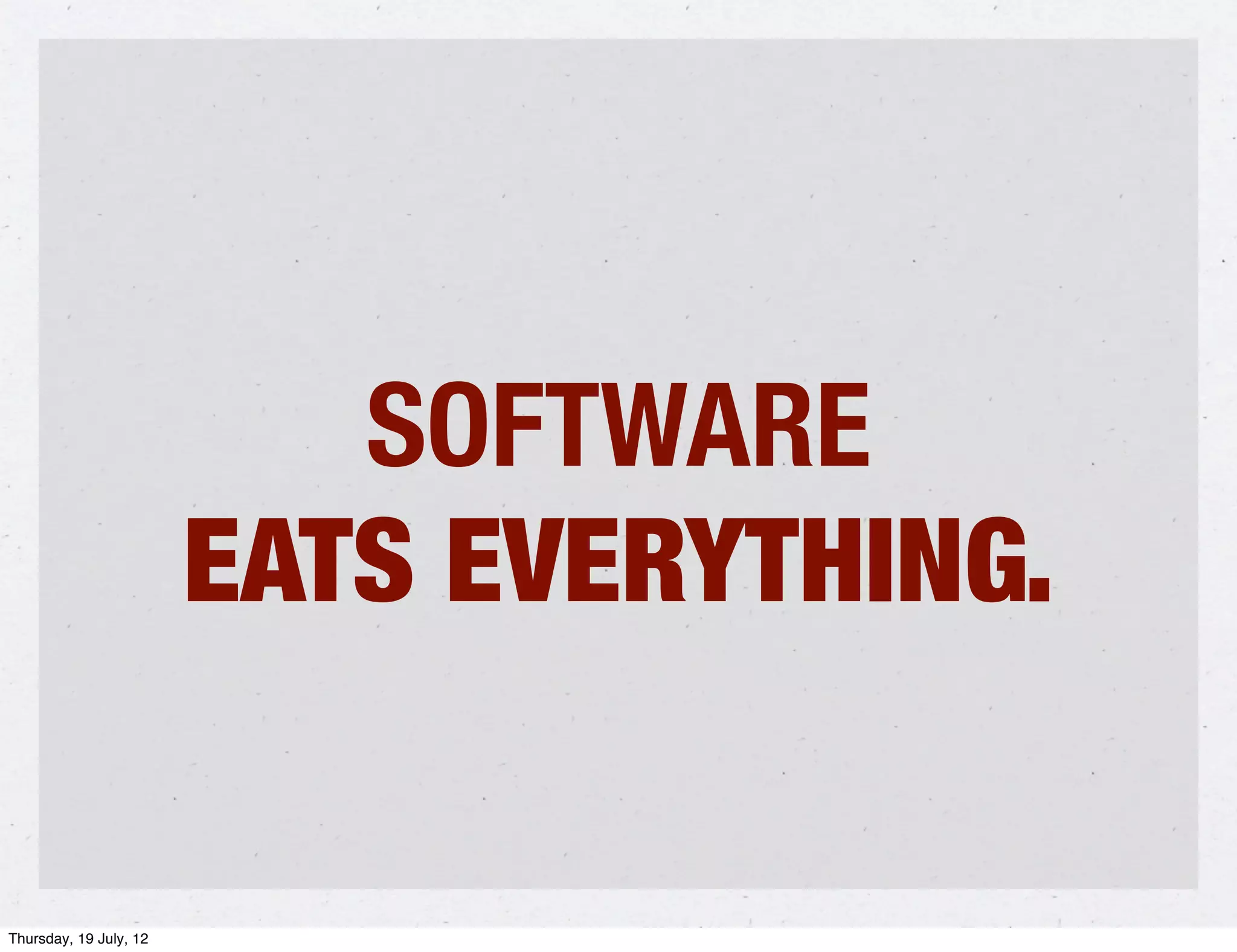 SOFTWARE
                        EATS EVERYTHING.

Thursday, 19 July, 12
 