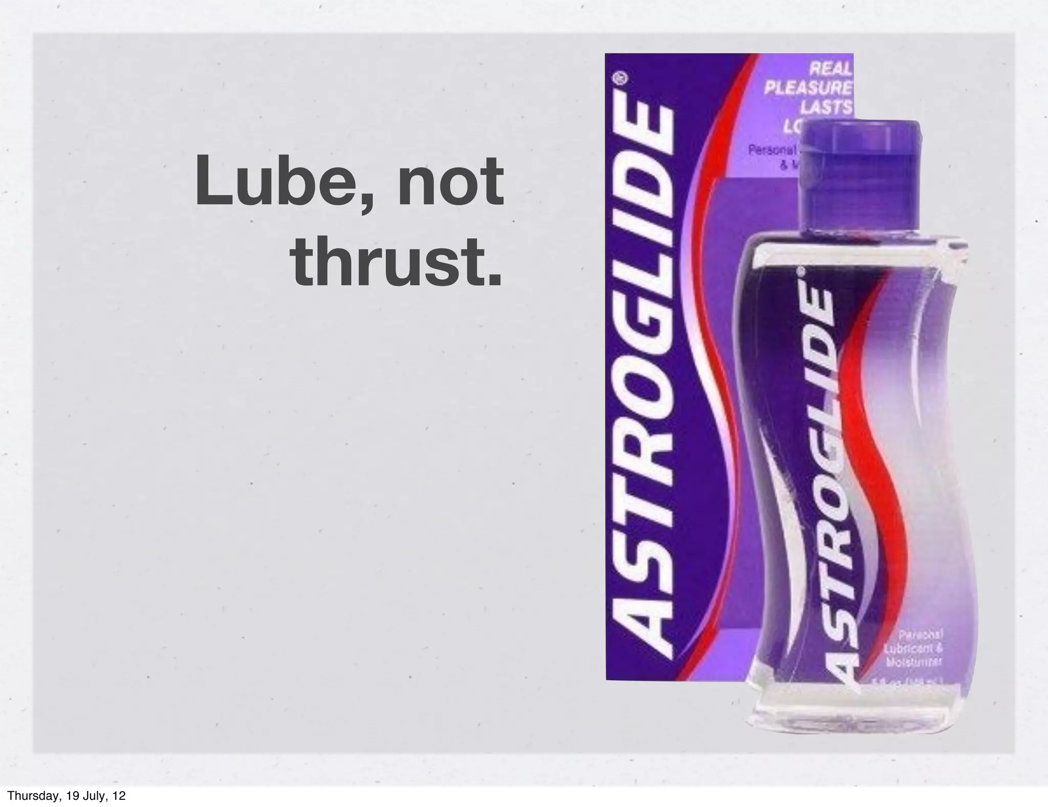 Lube, not
                          thrust.




Thursday, 19 July, 12
 