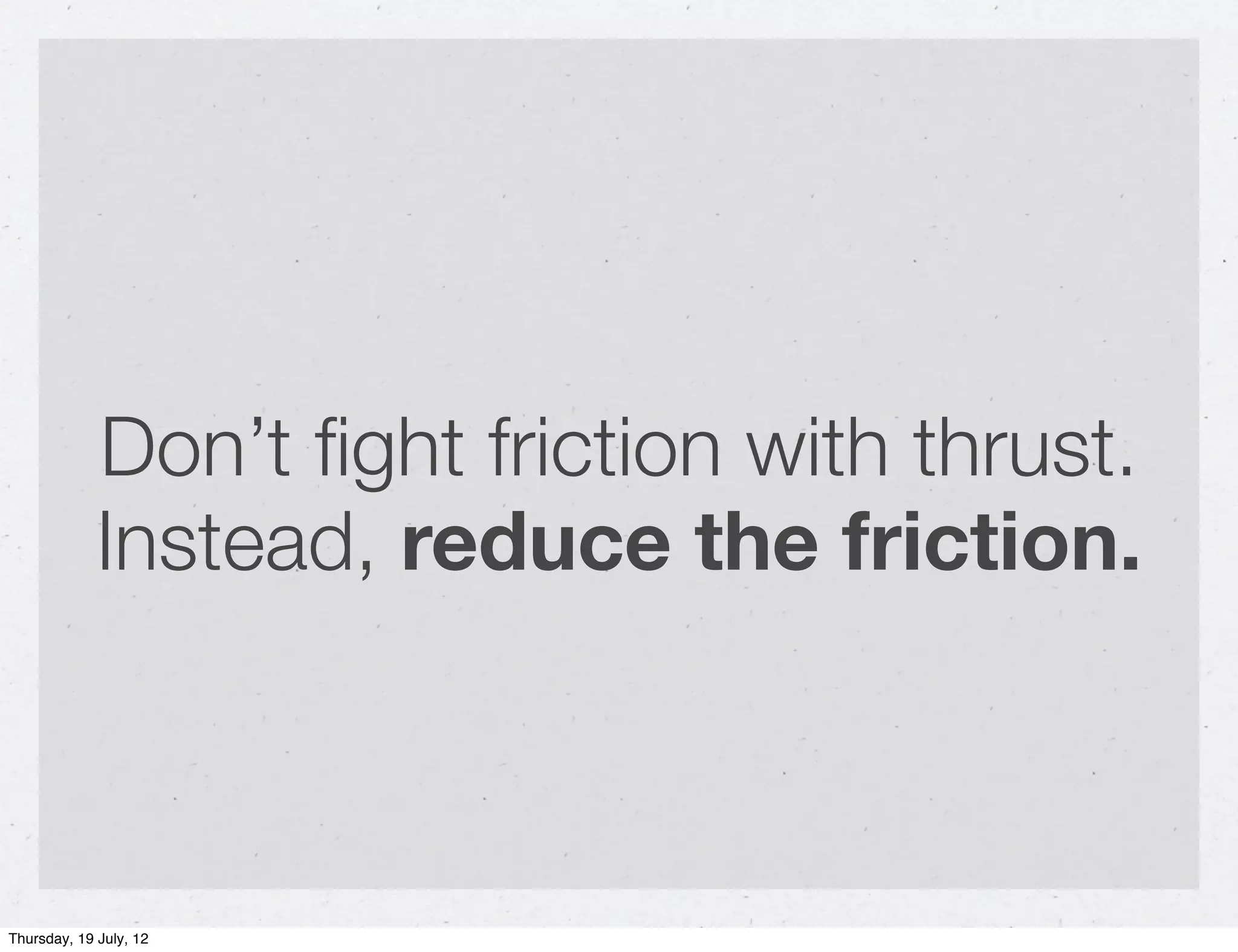 Don’t ﬁght friction with thrust.
             Instead, reduce the friction.



Thursday, 19 July, 12
 