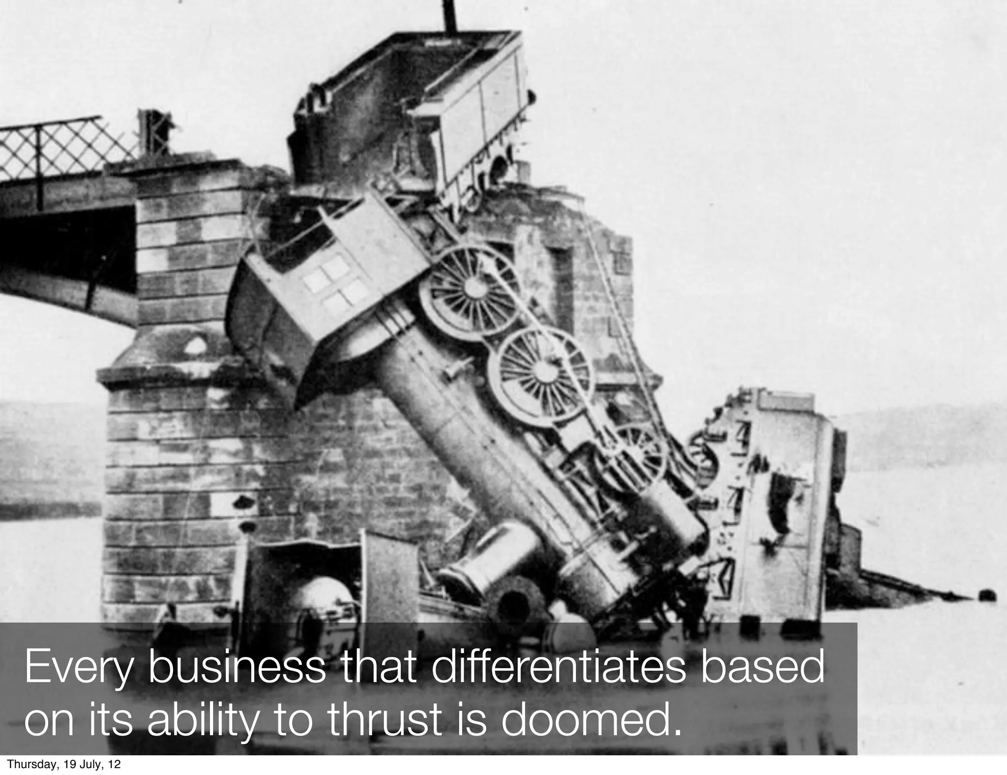 Every business that differentiates based
   on its ability to thrust is doomed.
Thursday, 19 July, 12
 