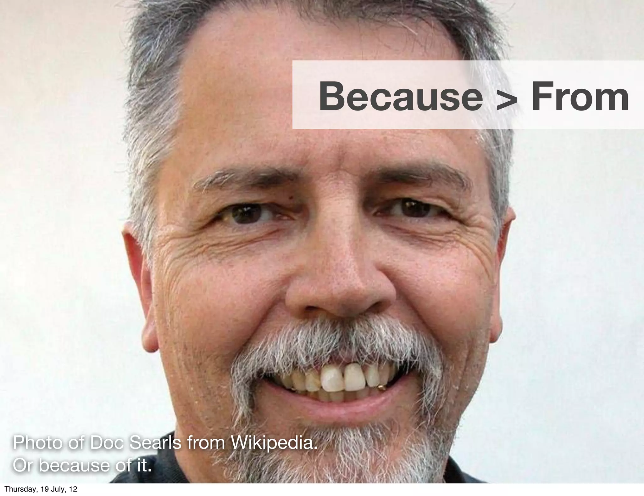 Because > From




  Photo of Doc Searls from Wikipedia.
  Or because of it.
Thursday, 19 July, 12
 