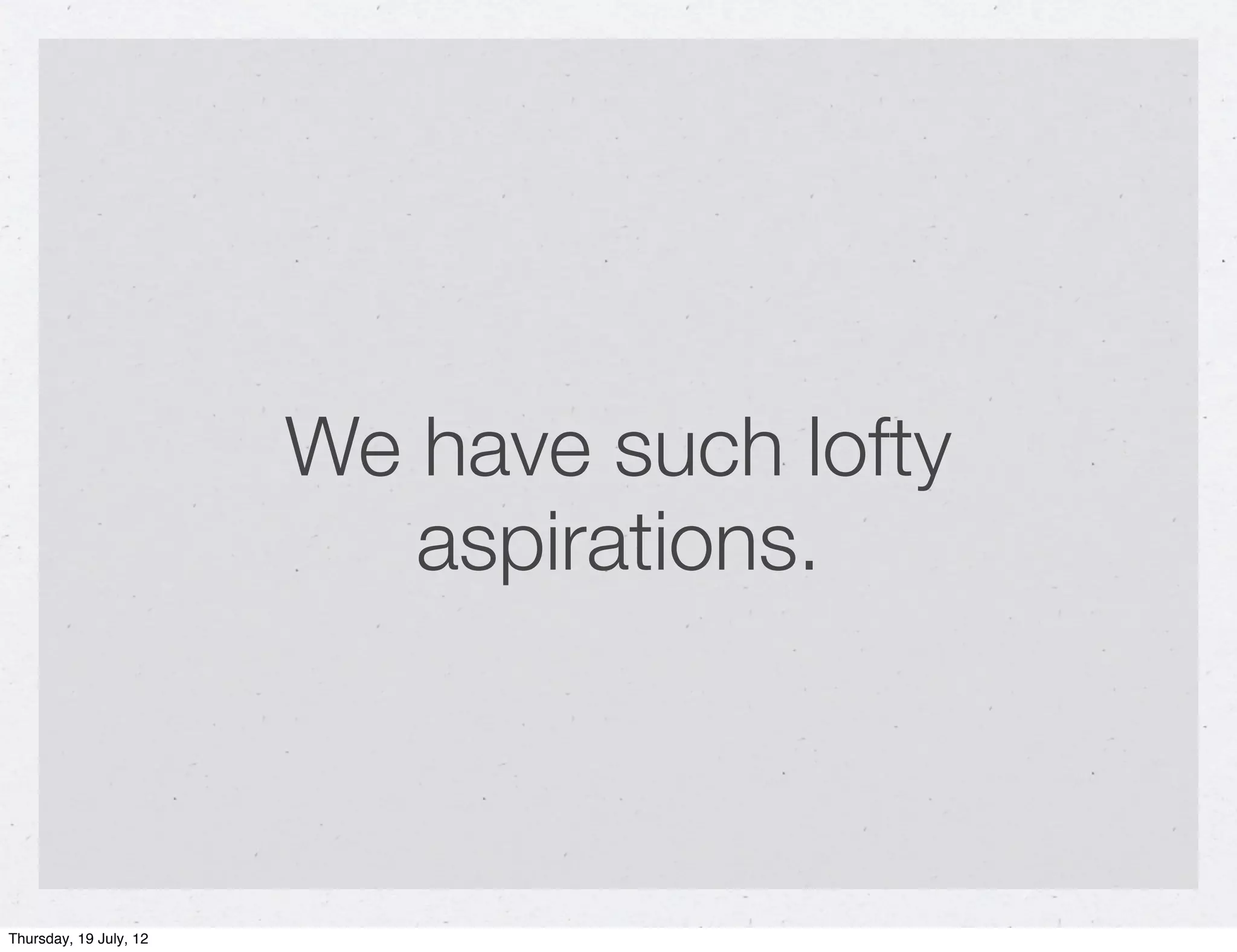 We have such lofty
                           aspirations.



Thursday, 19 July, 12
 