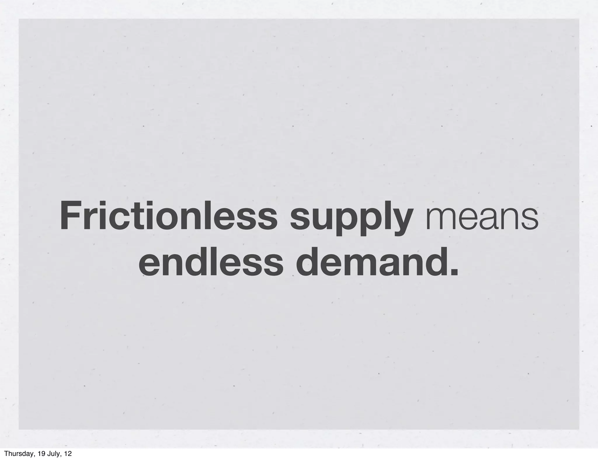 Frictionless supply means
                     endless demand.



Thursday, 19 July, 12
 