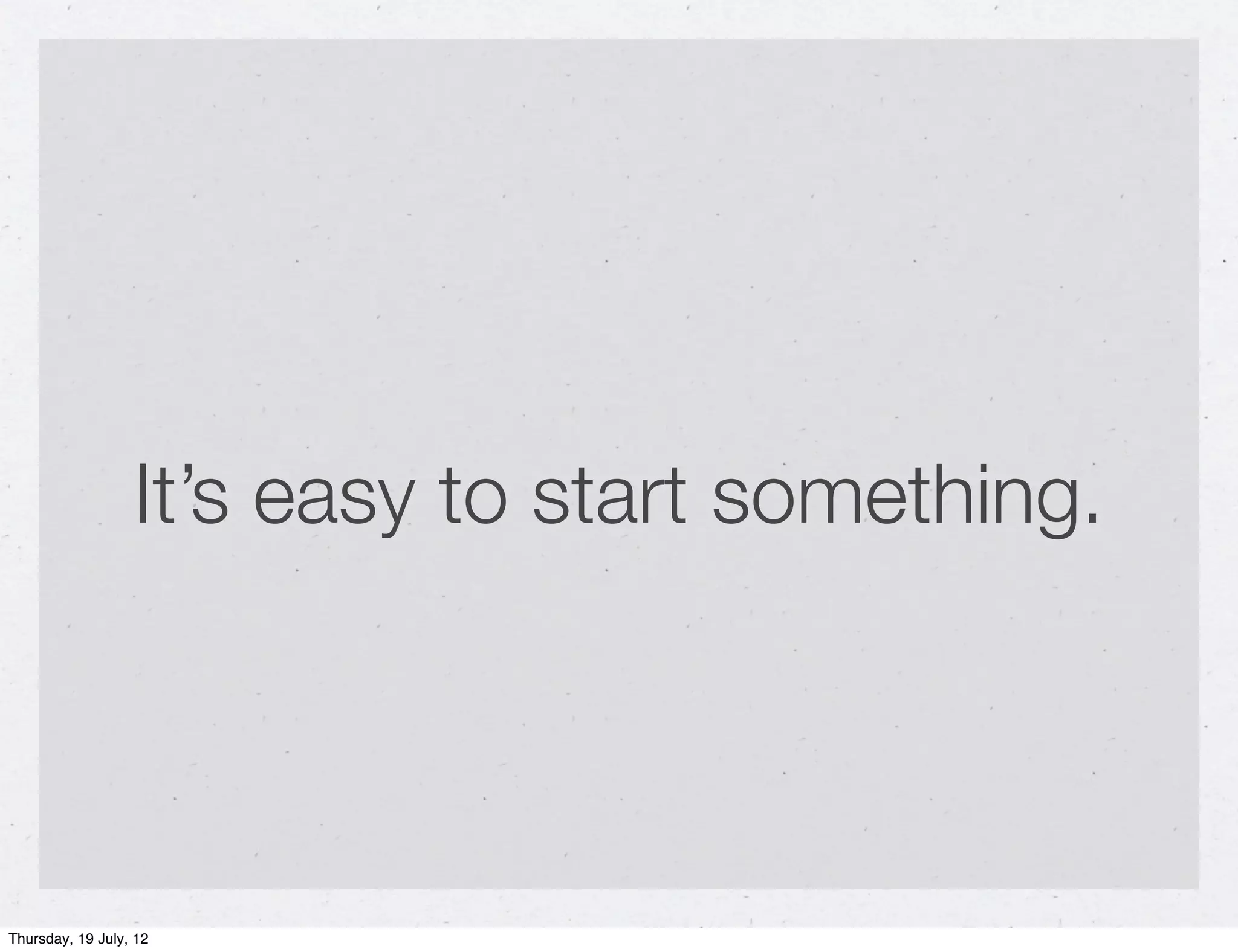 It’s easy to start something.




Thursday, 19 July, 12
 