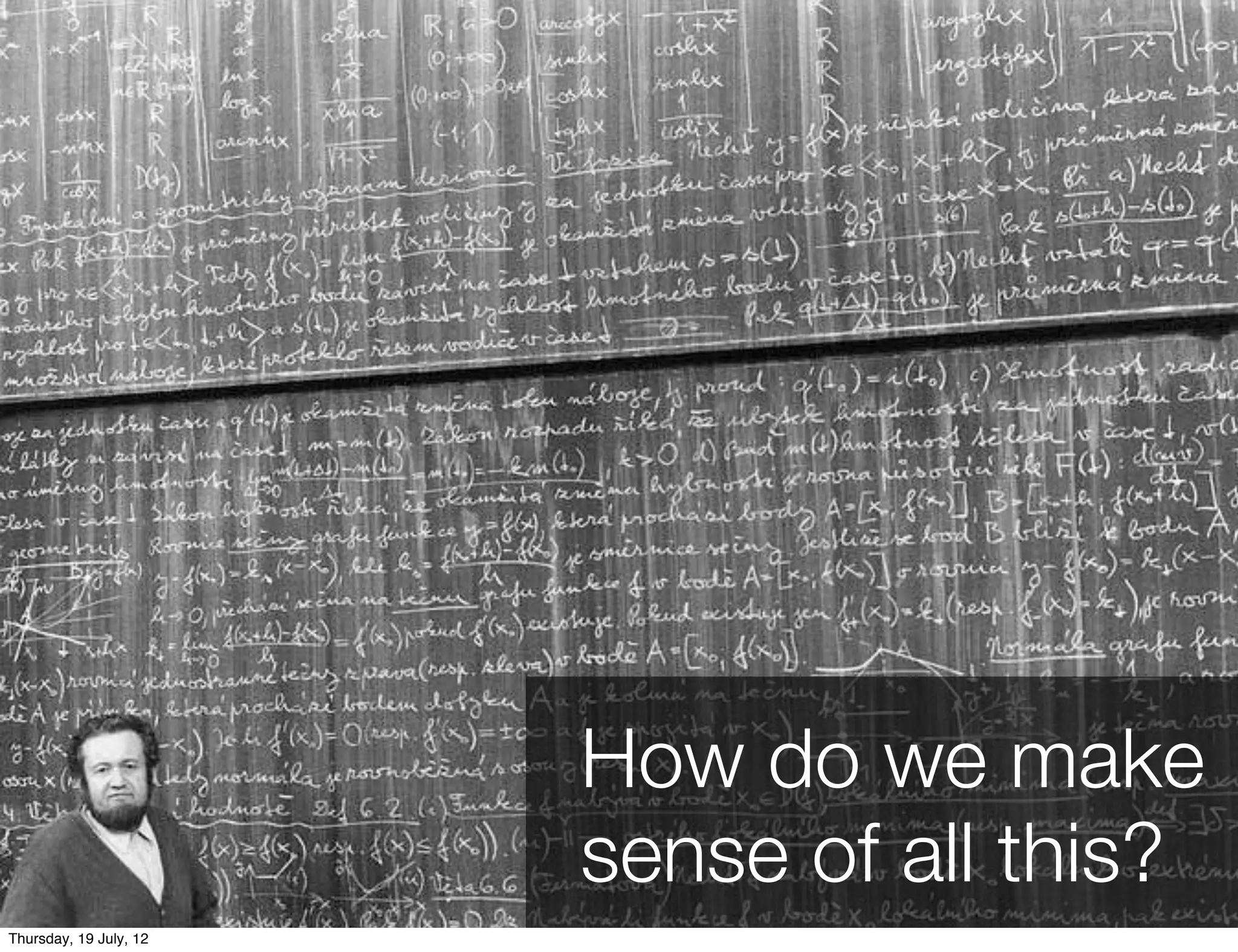 How do we make
                        sense of all this?
Thursday, 19 July, 12
 