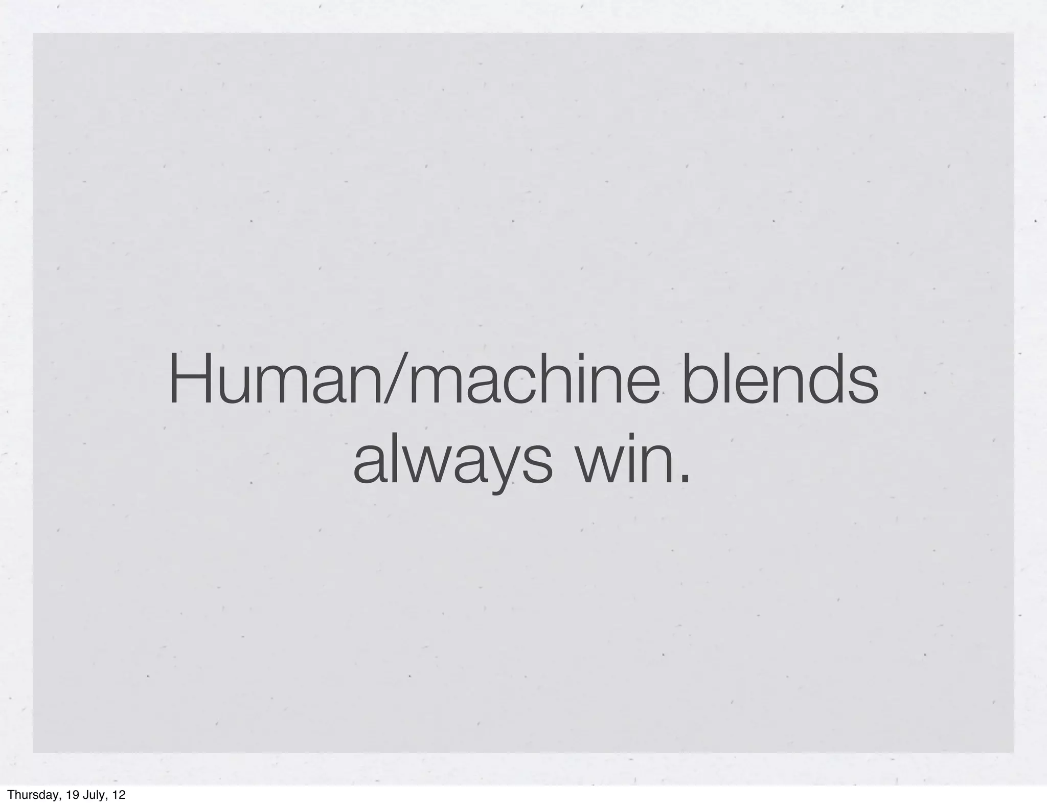 Human/machine blends
                            always win.



Thursday, 19 July, 12
 