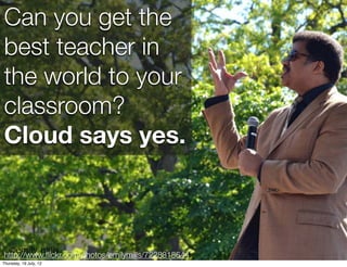 Can you get the
best teacher in
the world to your
classroom?
Cloud says yes.classroom
    Flipping the



http://www.ﬂickr...