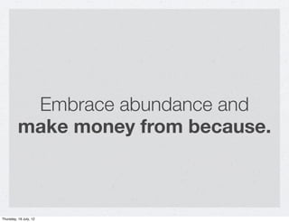 Embrace abundance and
          make money from because.



Thursday, 19 July, 12
 