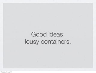 Good ideas,
                        lousy containers.



Thursday, 19 July, 12
 