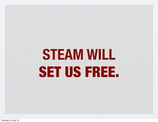 STEAM WILL
                        SET US FREE.

Thursday, 19 July, 12
 