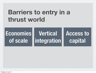 Barriers to entry in a
              thrust world

         Economies Vertical Access to
          of scale integration ca...
