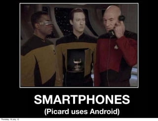 SMARTPHONES
                         (Picard uses Android)
Thursday, 19 July, 12
 