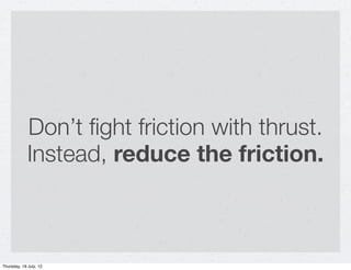 Don’t ﬁght friction with thrust.
             Instead, reduce the friction.



Thursday, 19 July, 12
 