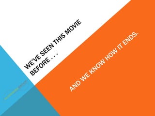 We’ve Seen this movie Before . . . <br />And We know how it ends.<br />