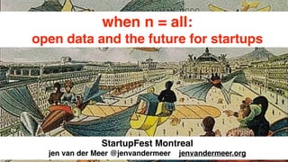 when n = all: !
open data and the future for startups
StartupFest Montreal!
jen van der Meer @jenvandermeer jenvandermeer.org
 