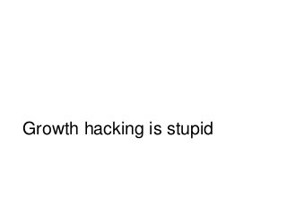 Growth hacking is stupid
 