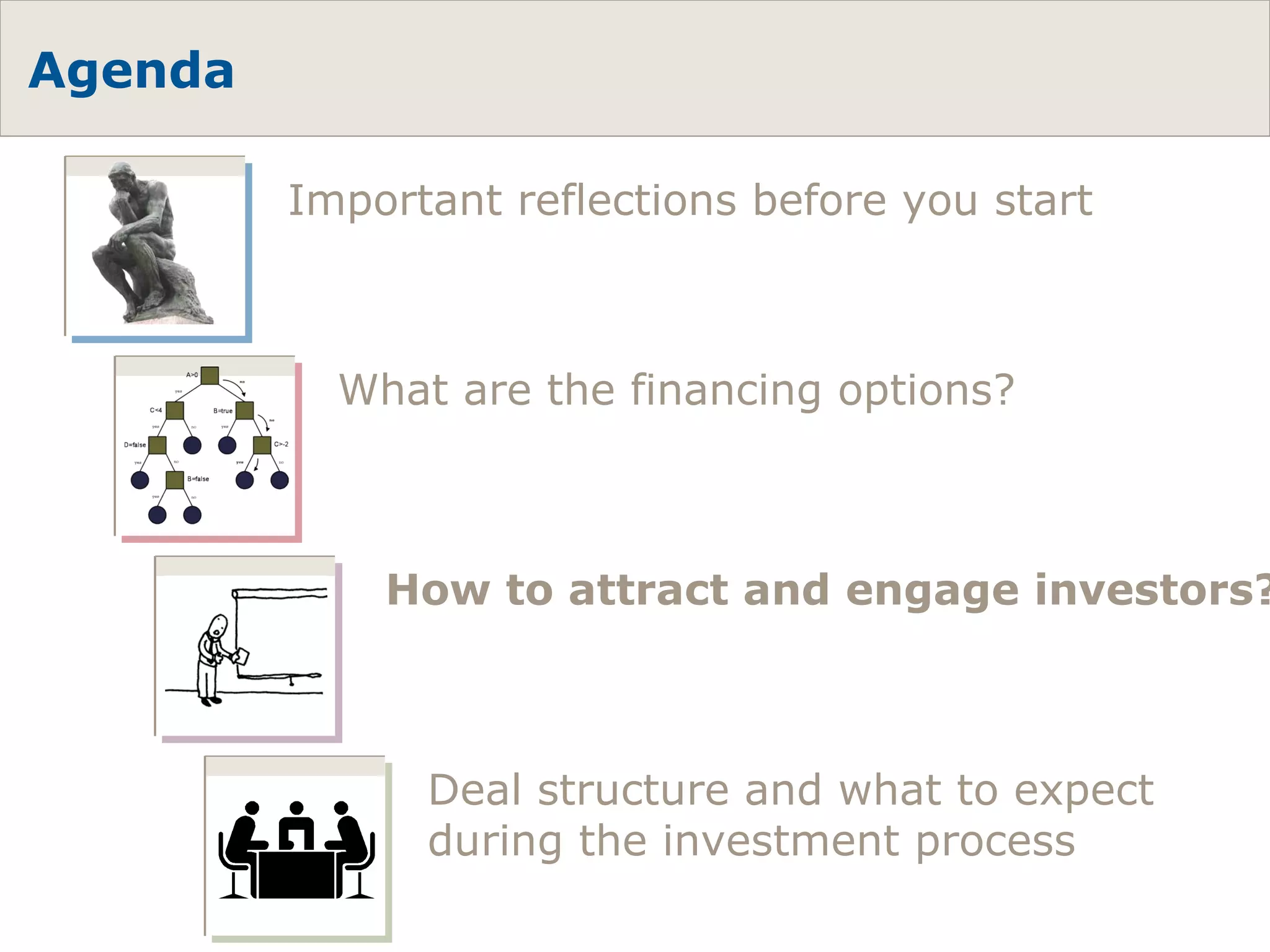 Agenda What are the financing options? How to attract and engage investors? Deal structure and what to expect during the investment process Important reflections before you start 