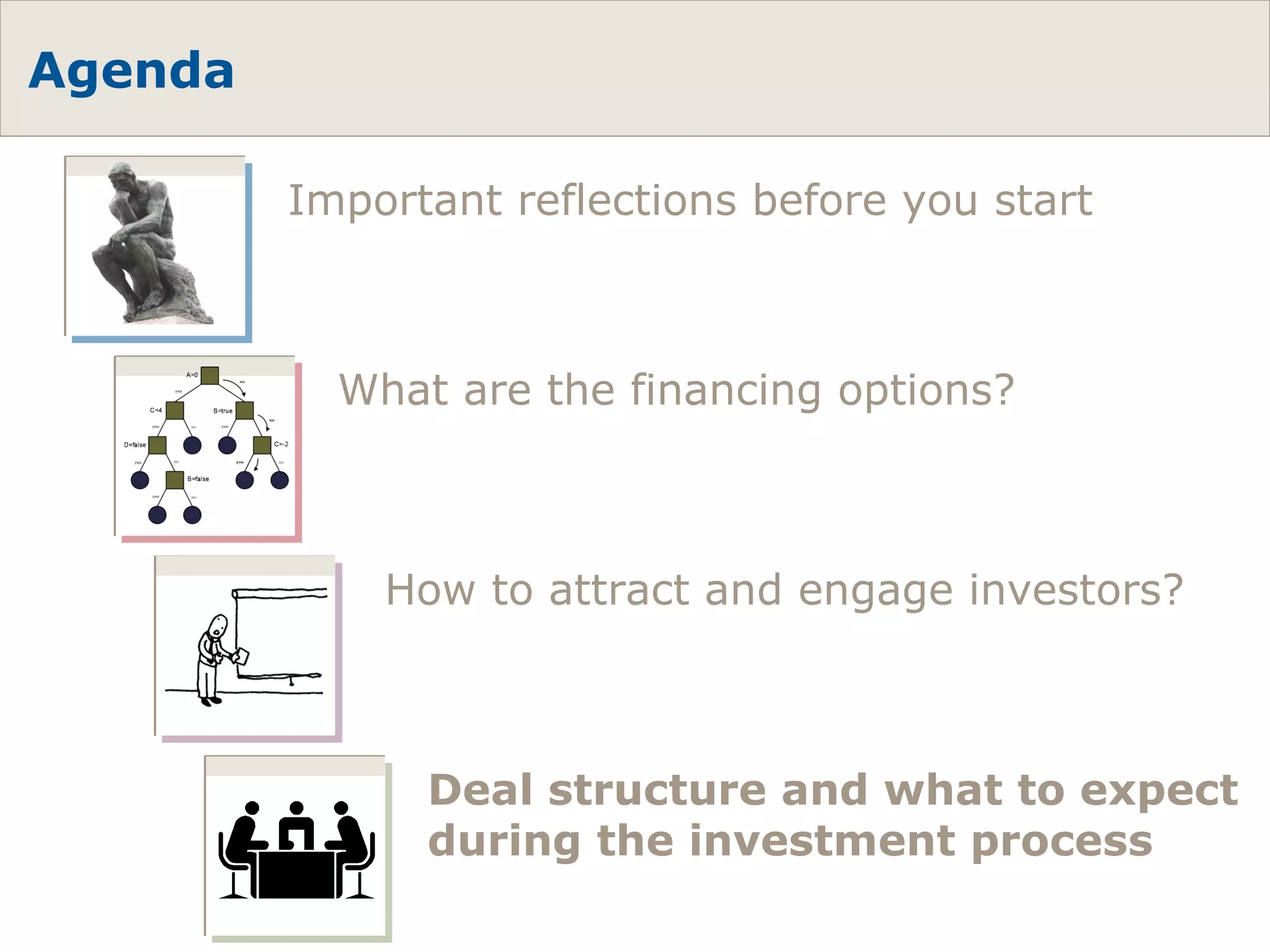 Agenda What are the financing options? How to attract and engage investors? Deal structure and what to expect during the investment process Important reflections before you start 