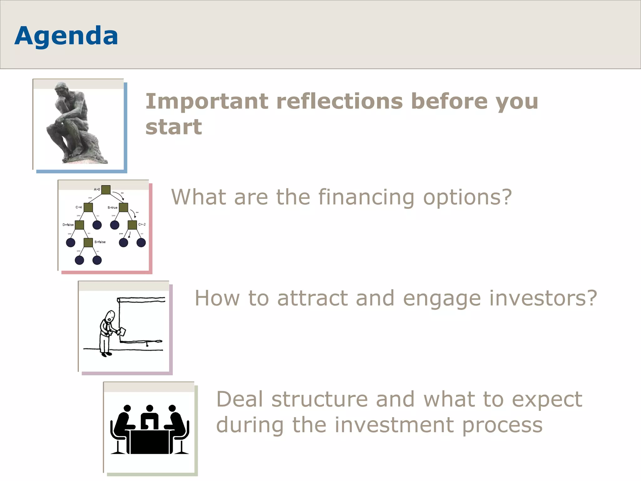 Agenda What are the financing options? How to attract and engage investors? Deal structure and what to expect during the investment process Important reflections before you start 