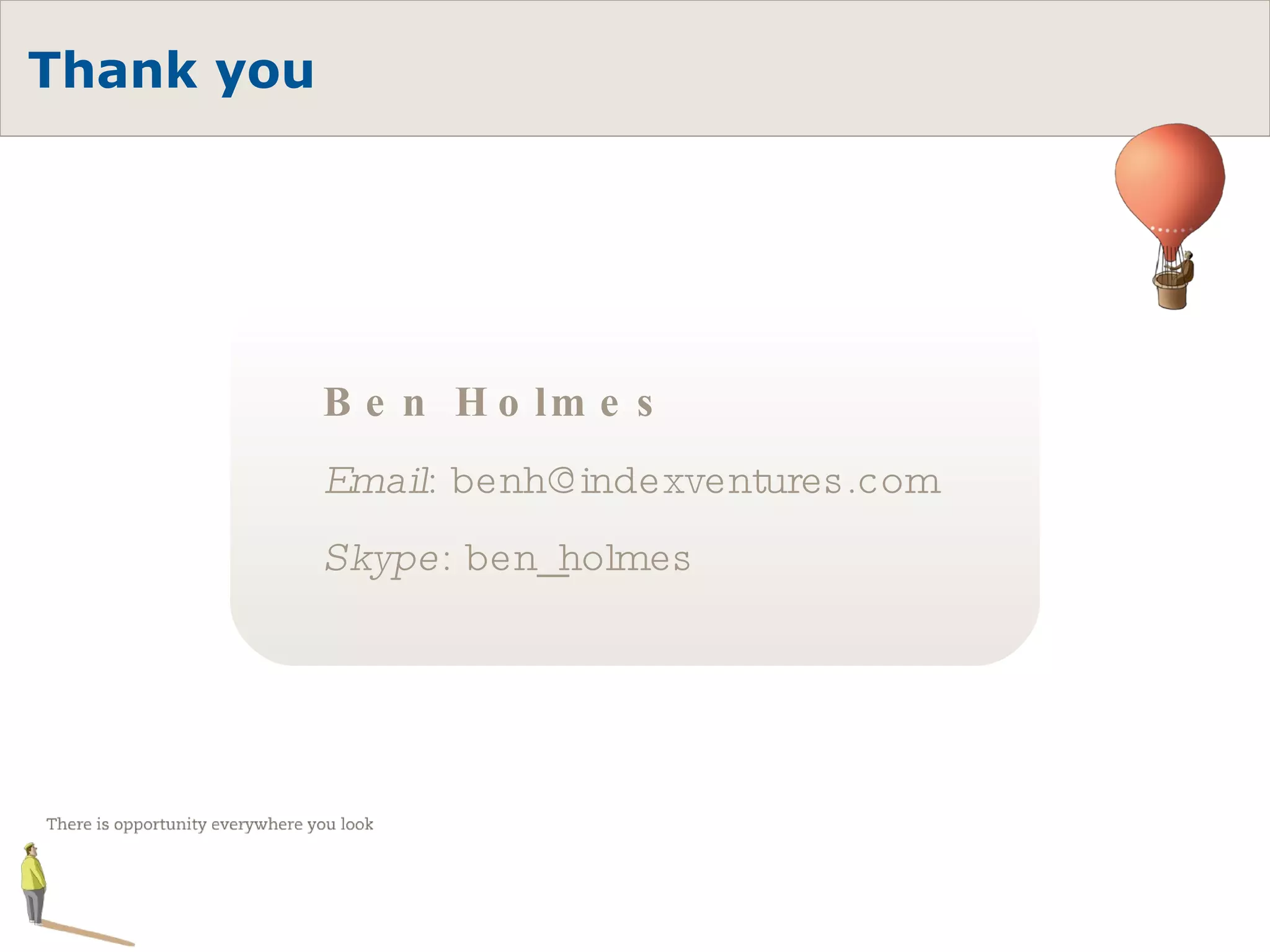 Thank you Ben Holmes Email : benh@indexventures.com Skype : ben_holmes 