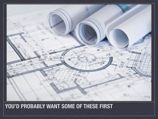 YOU’D PROBABLY WANT SOME OF THESE FIRST
 