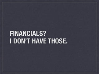 FINANCIALS?
I DON’T HAVE THOSE.
 