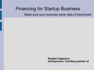 Financing for Startup Business Serghei Zagaiciuc,  entrepreneur, founding partner of http://www.trackdroid.com/   Make sure your business never dies of blood-loss! 