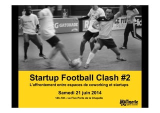 L’affrontement entre espaces de coworking et startups
Samedi 21 juin 2014
14h-18h - Le Five Porte de la Chapelle
Startup Football Clash #2
 