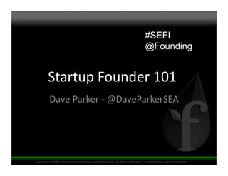 Startup	
  Founder	
  101	
  	
  
Dave	
  Parker	
  -­‐	
  @DaveParkerSEA	
  
#SEFI
@Founding
 
