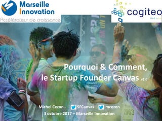 Pourquoi & Comment,
le Startup Founder Canvas v1.0
Michel Cezon - SFCanvas mcezon
3 octobre 2017 – Marseille Innovation
 