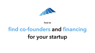 ﬁnd co-founders and ﬁnancing
for your startup
how to
 