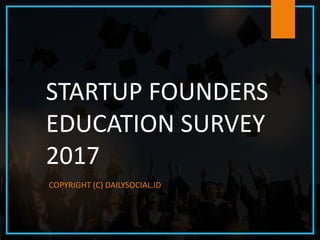 STARTUP FOUNDERS
EDUCATION SURVEY
2017
COPYRIGHT (C) DAILYSOCIAL.ID
 