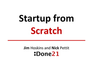 Startup from Scratch Jim  Hoskins and  Nick  Pettit 