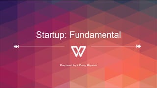 Startup: Fundamental
Prepared by A Dony Riyanto
 