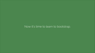 Now it’s time to learn to bootstrap.

 