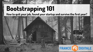 Bootstrapping 101 

How to quit your job, found your startup and survive the ﬁrst year?

 