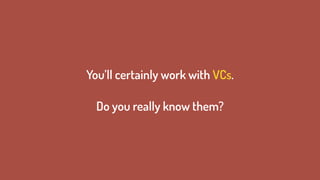 You’ll certainly work with VCs. 
 
Do you really know them?
 