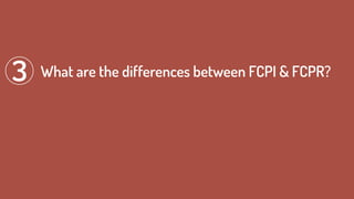 What are the differences between FCPI & FCPR?3
 