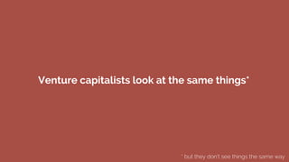 Venture capitalists look at the same things* 
* but they don’t see things the same way
 