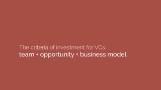 The criteria of investment for VCs:
team + opportunity + business model 
 