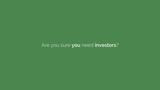 Are you sure you need investors?
 