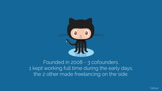 Founded in 2008 - 3 cofounders.
1 kept working full time during the early days,
the 2 other made freelancing on the side. 
* Github
 