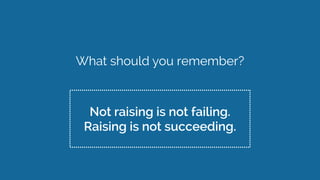 Not raising is not failing. 
Raising is not succeeding.
What should you remember?
 