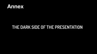THE DARK SIDE OF THE PRESENTATION
Annex
 