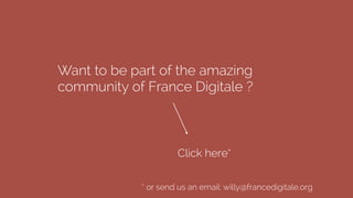 Want to be part of the amazing
community of France Digitale ?
Click here*
* or send us an email: willy@francedigitale.org
 