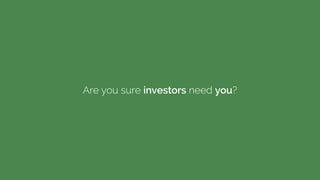 Are you sure investors need you?
 