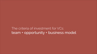 The criteria of investment for VCs: 
team + opportunity + business model 
 